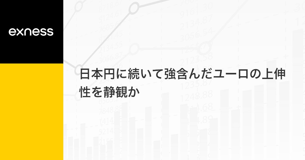 日本円に続いて強含んだユーロの上伸性を静観か